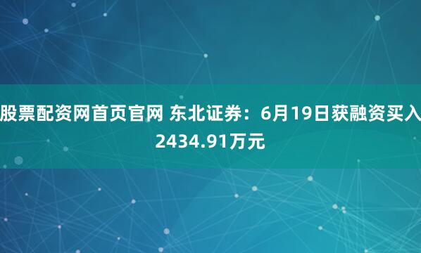 股票配资网首页官网 东北证券：6月19日获融资买入2434.91万元