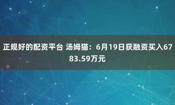 正规好的配资平台 汤姆猫：6月19日获融资买入6783.59万元