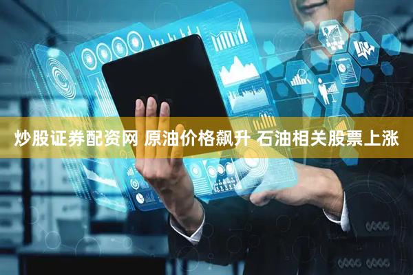 炒股证券配资网 原油价格飙升 石油相关股票上涨