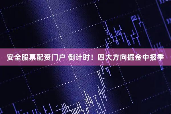 安全股票配资门户 倒计时！四大方向掘金中报季