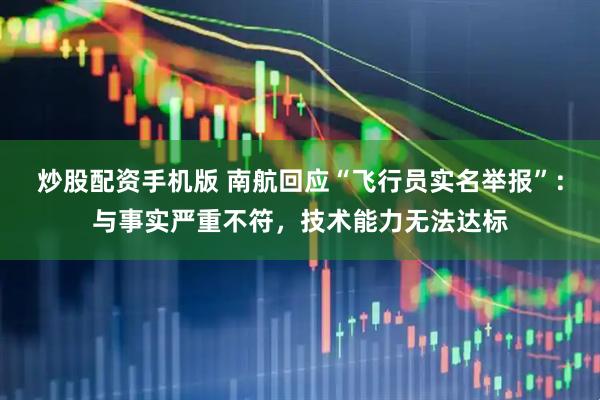 炒股配资手机版 南航回应“飞行员实名举报”：与事实严重不符，技术能力无法达标