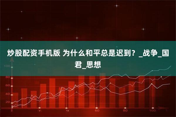 炒股配资手机版 为什么和平总是迟到？_战争_国君_思想