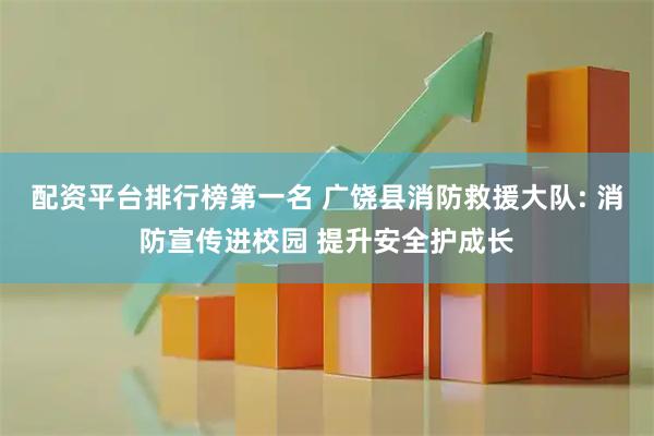 配资平台排行榜第一名 广饶县消防救援大队: 消防宣传进校园 提升安全护成长