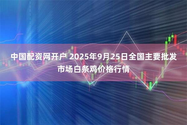中国配资网开户 2025年9月25日全国主要批发市场白条鸡价格行情