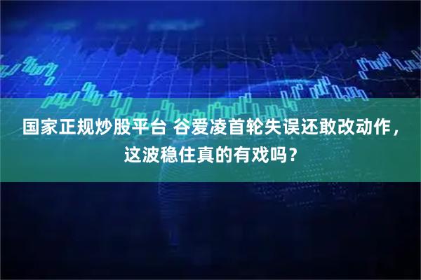 国家正规炒股平台 谷爱凌首轮失误还敢改动作，这波稳住真的有戏吗？