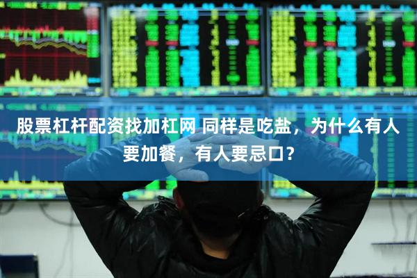 股票杠杆配资找加杠网 同样是吃盐，为什么有人要加餐，有人要忌口？