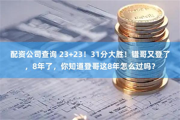 配资公司查询 23+23！31分大胜！错哥又登了，8年了，你知道登哥这8年怎么过吗？